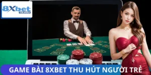 Vì Sao Game Bài 8XBET Thu Hút Người Trẻ? Xu Hướng Dẫn Đầu